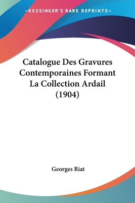 Catalogue Des Gravures Contemporaines Formant La Collection Ardail (1904) - Riat, Georges