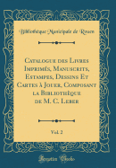 Catalogue Des Livres Imprims, Manuscrits, Estampes, Dessins Et Cartes  Jouer, Composant La Bibliothque de M. C. Leber, Vol. 2 (Classic Reprint)