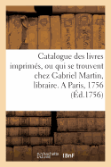 Catalogue Des Livres Imprim?s, Ou Qui Se Trouvent Chez Gabriel Martin, Libraire,: Rue Saint-Jacques, Vis-?-VIS La Rue Du Pl?tre, ? l'Etoile. a Paris, 1756