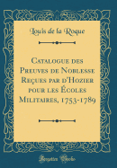 Catalogue Des Preuves de Noblesse Reues Par d'Hozier Pour Les coles Militaires, 1753-1789 (Classic Reprint)