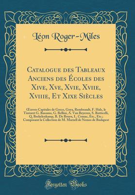 Catalogue Des Tableaux Anciens Des Ecoles Des Xive, Xve, Xvie, Xviie, Xviiie, Et Xixe Siecles: Oeuvres Capitales de Greco, Goya, Rembrandt, F. Hals, Le Tintoret G. Bassano, G. Bellini, A. Van Beyeren, S. Botticelli, Q. Brekelenkamp, B. de Bruyn, L. Cran - Roger-Miles, Leon