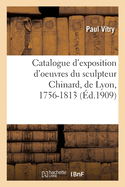 Catalogue d'Exposition d'Oeuvres Du Sculpteur Chinard, de Lyon, 1756-1813: Pavillon de Marsan, Palais Du Louvre, Novembre 1909-Janvier 1910