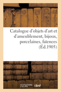Catalogue d'Objets d'Art Et d'Ameublement, Bijoux, Porcelaines, Fa?ences