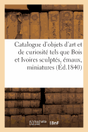 Catalogue d'Objets d'Art Et de Curiosit Tels Que Bois Et Ivoires Sculpts maux, Miniatures