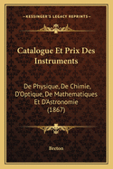 Catalogue Et Prix Des Instruments: De Physique, De Chimie, D'Optique, De Mathematiques Et D'Astronomie (1867)