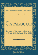 Catalogue: Library of the Society, Brothers in Unity, Yale College, July, 1851 (Classic Reprint)
