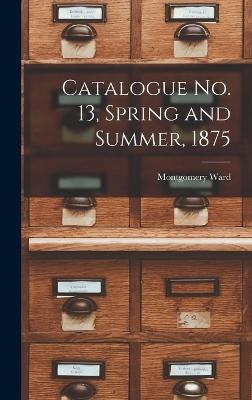 Catalogue no. 13, Spring and Summer, 1875 - Ward, Montgomery