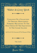 Catalogue of a Collection of Original Manuscripts Formerly Belonging to the Holy Office of the Inquisition in the Canary Islands, Vol. 2 of 2: And Now in the Possession of the Marquess of Bute (Classic Reprint)