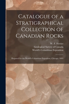 Catalogue of a Stratigraphical Collection of Canadian Rocks [microform]: Prepared for the World's Columbian Exposition, Chicago, 1893 - Ferrier, W F (Walter Frederick) 18 (Creator), and Geological Survey of Canada (Creator), and World's Columbian Exposition...