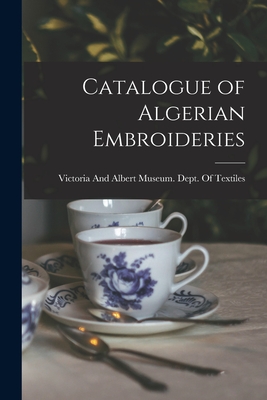 Catalogue of Algerian Embroideries - Victoria and Albert Museum Dept of (Creator)