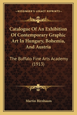 Catalogue Of An Exhibition Of Contemporary Graphic Art In Hungary, Bohemia, And Austria: The Buffalo Fine Arts Academy (1913) - Birnbaum, Martin (Introduction by)