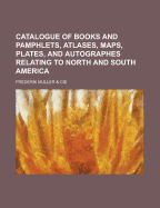 Catalogue of Books and Pamphlets, Atlases, Maps, Plates, and Autographes Relating to North and South America
