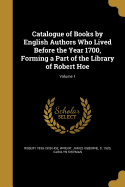 Catalogue of Books by English Authors Who Lived Before the Year 1700, Forming a Part of the Library of Robert Hoe; Volume 1