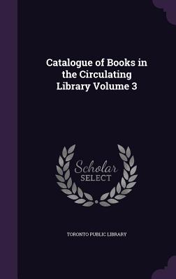 Catalogue of Books in the Circulating Library Volume 3 - Toronto Public Library (Creator)