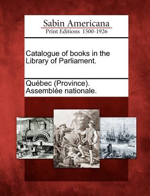 Catalogue of Books in the Library of Parliament. - Quebec (Province) Assemblee Nationale (Creator)