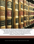 Catalogue of Books on Foreign Law: Founded on the Collection Presented by Charles Purton Cooper, Esq., to the Society of Lincoln's Inn. Laws and Jurisprudence of France. [Ancient Part]