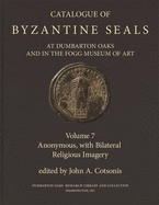 Catalogue of Byzantine Seals at Dumbarton Oaks and in the Fogg Museum of Art: Anonymous, with Bilateral Religious Imagery