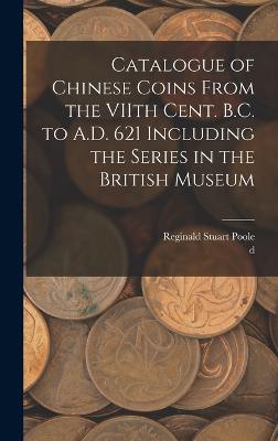 Catalogue of Chinese Coins From the VIIth Cent. B.C. to A.D. 621 Including the Series in the British Museum - Poole, Reginald Stuart, and Terrien De Lacouperie, D 1894