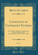 Catalogue of Copyright Entries, Vol. 1: Part 1, Books, Dramatic Compositions, Maps and Charts, Index; July-December, 1906, October 4, 1906 (Classic Reprint)