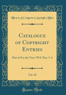 Catalogue of Copyright Entries, Vol. 10: Part 4; For the Year 1915; Nos. 1-4 (Classic Reprint)