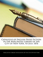Catalogue of English Prose Fiction: In the Mercantile Library of the City of New York, to July, 1876