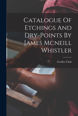 Catalogue Of Etchings And Dry-points By James Mcneill Whistler - Club, Grolier