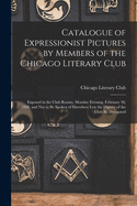 Catalogue of Expressionist Pictures by Members of the Chicago Literary Club: Exposed in the Club Rooms, Monday Evening, February 28, 1898, and Not to Be Spoken of Elsewhere Lest the Dignity of the Club Be Derogated