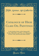 Catalogue of High Class Oil Paintings: To Be Sold by Order of Mr. Richard W. Steele, of Brooklyn, and Mrs. A. J. Dupignac, of New York, and Several Other Estates (Classic Reprint)