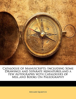 Catalogue of Manuscripts: Including Some Drawings and Separate Miniatures, and a Few Autographs with Catalogues of Mss., and Books on Paleography - Quaritch, Bernard