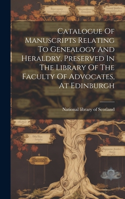 Catalogue Of Manuscripts Relating To Genealogy And Heraldry, Preserved In The Library Of The Faculty Of Advocates, At Edinburgh - National Library of Scotland (Creator)