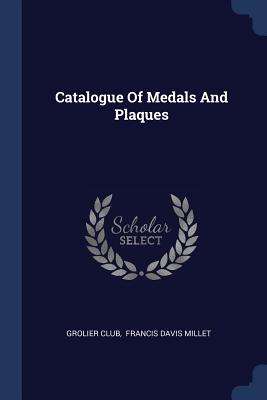 Catalogue Of Medals And Plaques - Club, Grolier, and Francis Davis Millet (Creator)