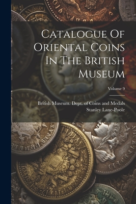 Catalogue Of Oriental Coins In The British Museum; Volume 9 - British Museum Dept of Coins and Me (Creator), and Lane-Poole, Stanley