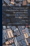 Catalogue of Ornamental Leather Bookbindings Executed in America Prior to 1850: Exhibited at the Grolier Club November 7 to 30, 1907