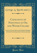 Catalogue of Paintings in Oil and Water Colors: From Various Private Collections, Including Some Belonging to the Estate of the Late Mr. W. J. Hays, and Other Fine Works of Art, by Over One Hundred Artists, American and Foreign (Classic Reprint)