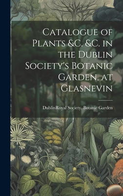 Catalogue of Plants &C. &C. in the Dublin Society's Botanic Garden, at Glasnevin - Dublin (Ireland) Royal Society Bota (Creator)