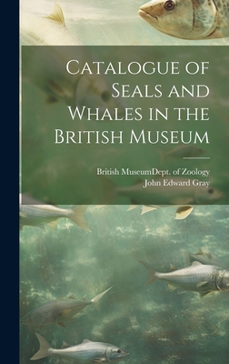 Catalogue of Seals and Whales in the British Museum - Gray, John Edward, and British Museum (Natural History) Dept (Creator)