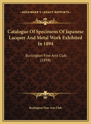 Catalogue of Specimens of Japanese Lacquer and Metal Work Exhibited in 1894 - Burlington Fine Arts Club (Creator)