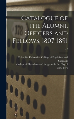 Catalogue of the Alumni, Officers and Fellows, 1807-1891; c.2 - Columbia University College of Physi (Creator), and College of Physicians and Surgeons in (Creator)