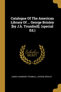 Catalogue Of The American Library Of ... George Brinley [by J.h. Trumbull]. (special Ed.)