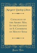 Catalogue of the Arabic Mss. in the Convent of S. Catherine on Mount Sinai (Classic Reprint)