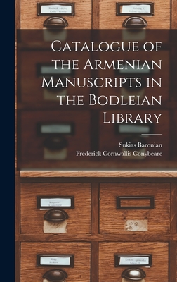 Catalogue of the Armenian Manuscripts in the Bodleian Library - Conybeare, Frederick Cornwallis, and Baronian, Sukias