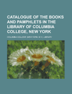 Catalogue of the Books and Pamphlets in the Library of Columbia College, New-York (Classic Reprint)