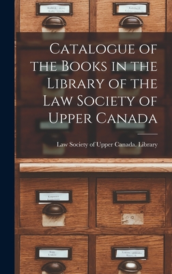 Catalogue of the Books in the Library of the Law Society of Upper Canada [microform] - Law Society of Upper Canada Library (Creator)