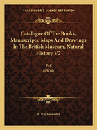 Catalogue Of The Books, Manuscripts, Maps And Drawings In The British Museum, Natural History V2: E-K (1904)