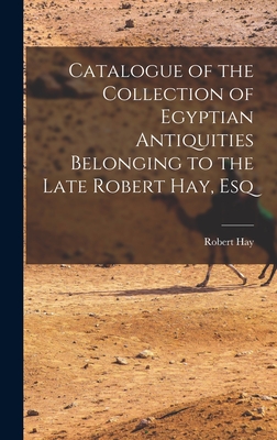 Catalogue of the Collection of Egyptian Antiquities Belonging to the Late Robert Hay, Esq - Hay, Robert