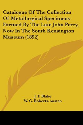 Catalogue Of The Collection Of Metallurgical Specimens Formed By The Late John Percy, Now In The South Kensington Museum (1892) - Blake, J F, and Roberts-Austen, W C (Introduction by)