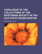 Catalogue of the Collections of the Bostonian Society in the Old State House, Boston (Classic Reprint)