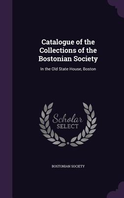 Catalogue of the Collections of the Bostonian Society: In the Old State House, Boston - Bostonian Society (Creator)