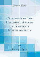 Catalogue of the Described Arane of Temperate North America (Classic Reprint)