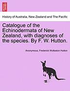 Catalogue of the Echinodermata of New Zealand, with Diagnoses of the Species. by F. W. Hutton.